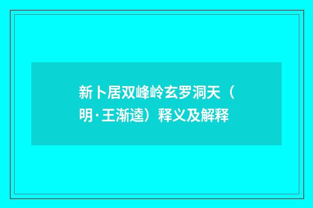 新卜居双峰岭玄罗洞天（明·王渐逵）释义及解释