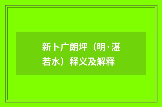 新卜广朗坪（明·湛若水）释义及解释