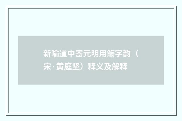 新喻道中寄元明用觞字韵（宋·黄庭坚）释义及解释