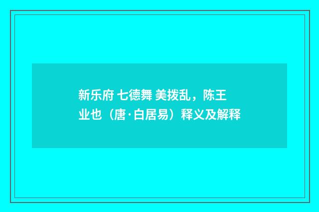 新乐府 七德舞 美拨乱，陈王业也（唐·白居易）释义及解释