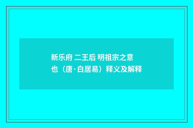 新乐府 二王后 明祖宗之意也（唐·白居易）释义及解释