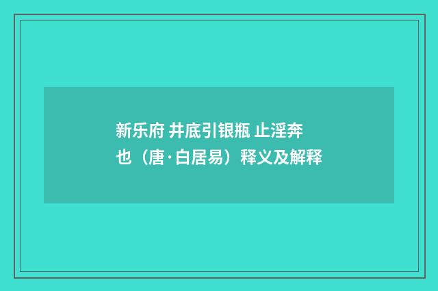 新乐府 井底引银瓶 止淫奔也（唐·白居易）释义及解释