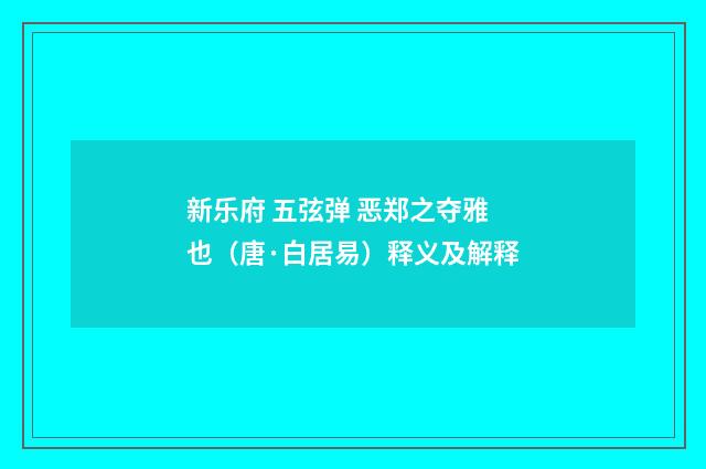 新乐府 五弦弹 恶郑之夺雅也（唐·白居易）释义及解释