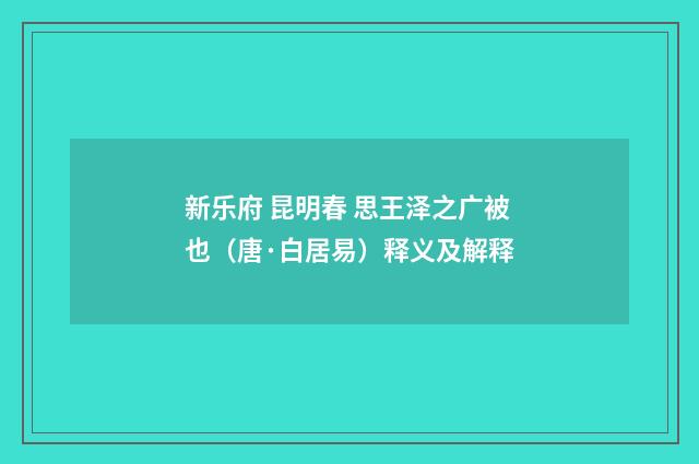 新乐府 昆明春 思王泽之广被也（唐·白居易）释义及解释