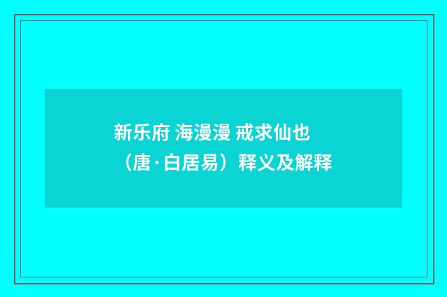 新乐府 海漫漫 戒求仙也（唐·白居易）释义及解释