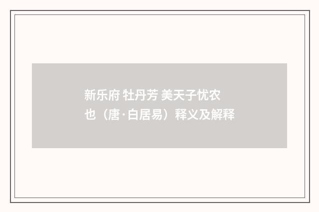 新乐府 牡丹芳 美天子忧农也（唐·白居易）释义及解释
