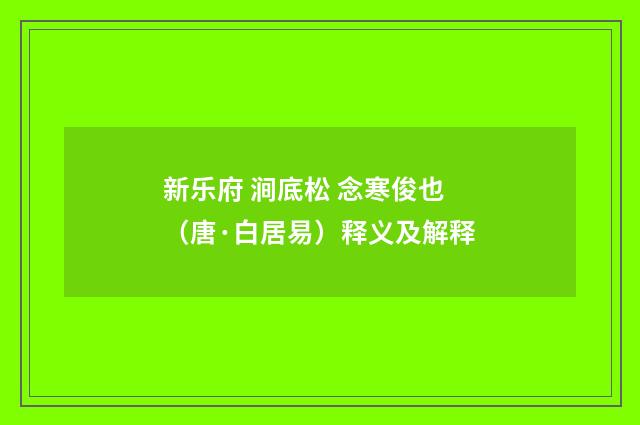 新乐府 涧底松 念寒俊也（唐·白居易）释义及解释