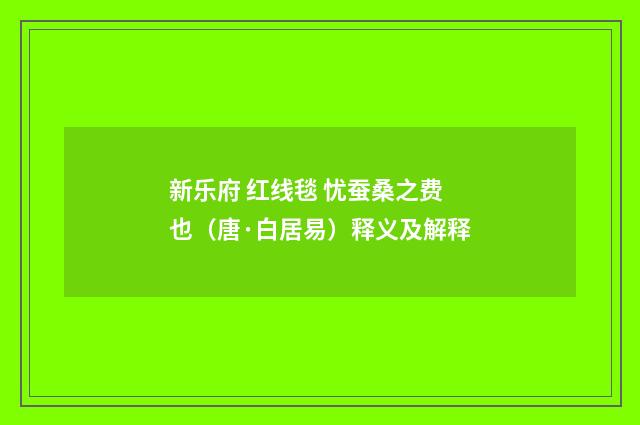 新乐府 红线毯 忧蚕桑之费也（唐·白居易）释义及解释