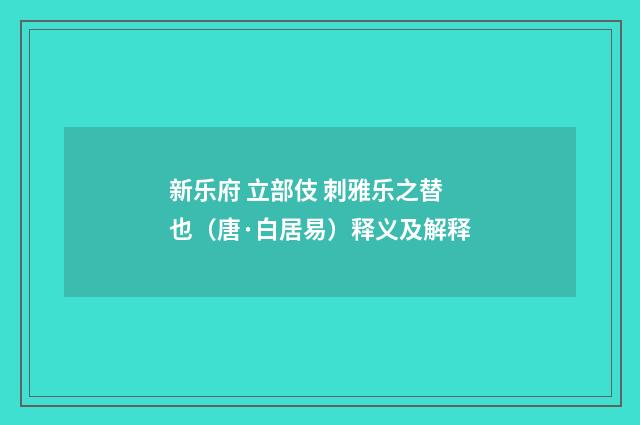 新乐府 立部伎 刺雅乐之替也（唐·白居易）释义及解释