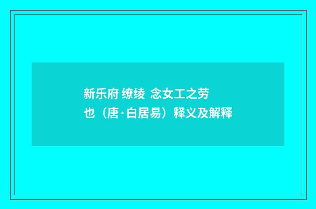 新乐府 缭绫 念女工之劳也（唐·白居易）释义及解释