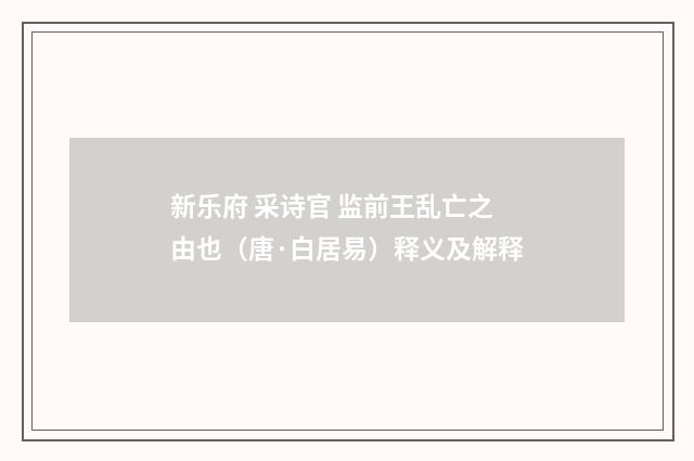 新乐府 采诗官 监前王乱亡之由也（唐·白居易）释义及解释