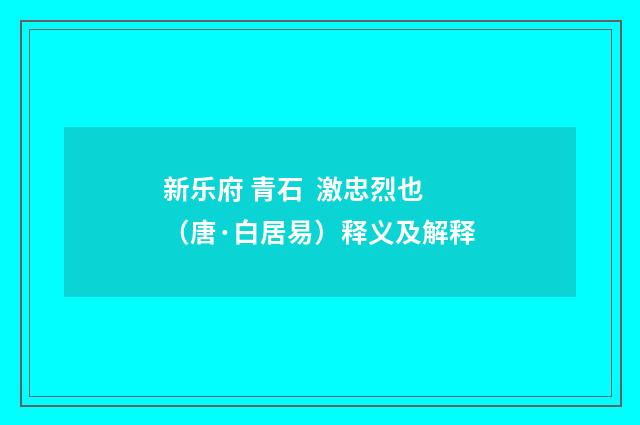 新乐府 青石 激忠烈也（唐·白居易）释义及解释