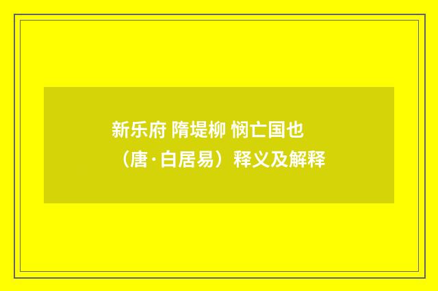 新乐府 隋堤柳 悯亡国也（唐·白居易）释义及解释