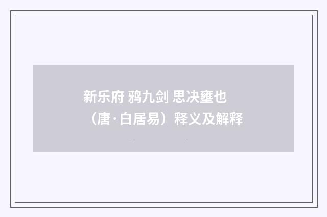 新乐府 鸦九剑 思决壅也（唐·白居易）释义及解释