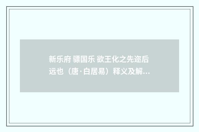 新乐府 骠国乐 欲王化之先迩后远也（唐·白居易）释义及解释