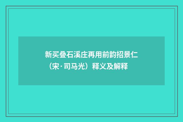 新买叠石溪庄再用前韵招景仁（宋·司马光）释义及解释