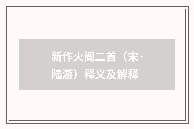 新作火阁二首（宋·陆游）释义及解释