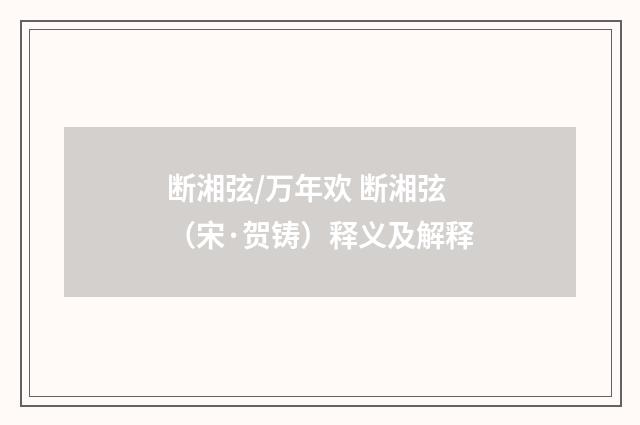 断湘弦/万年欢 断湘弦（宋·贺铸）释义及解释