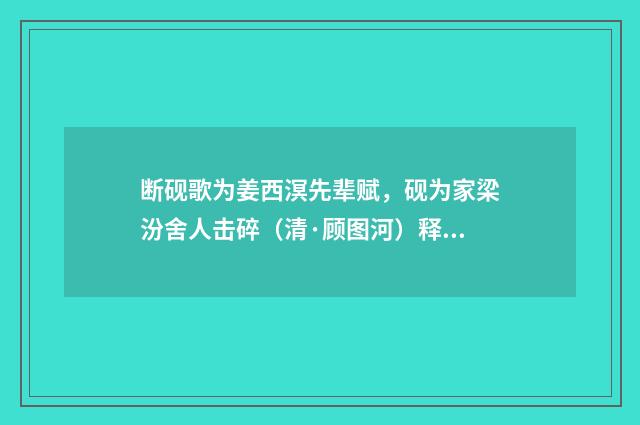 断砚歌为姜西溟先辈赋，砚为家梁汾舍人击碎（清·顾图河）释义及解释