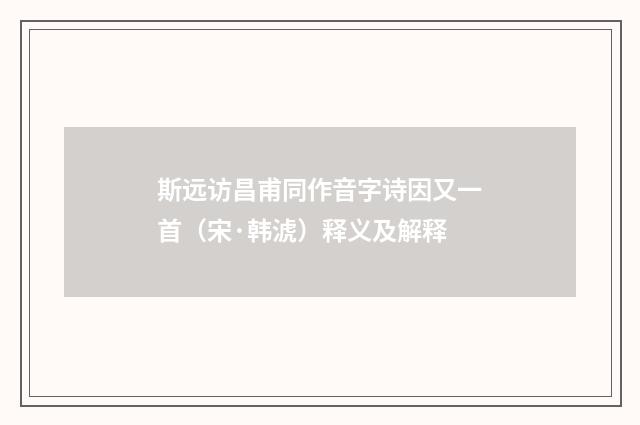 斯远访昌甫同作音字诗因又一首（宋·韩淲）释义及解释
