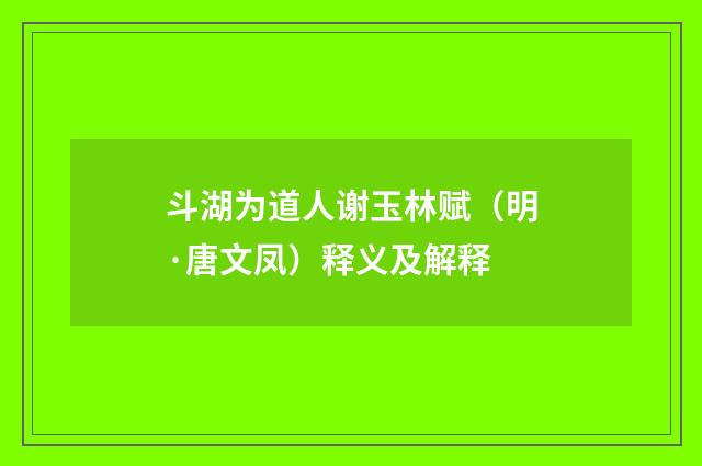 斗湖为道人谢玉林赋（明·唐文凤）释义及解释
