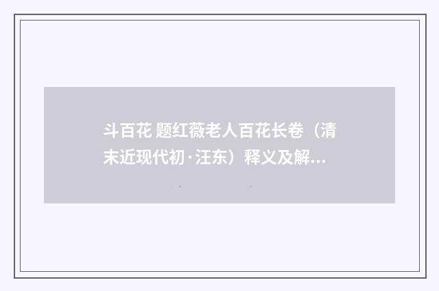 斗百花 题红薇老人百花长卷（清末近现代初·汪东）释义及解释