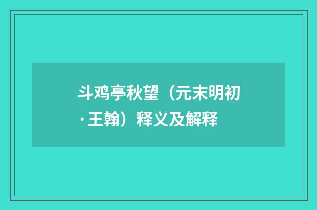 斗鸡亭秋望（元末明初·王翰）释义及解释