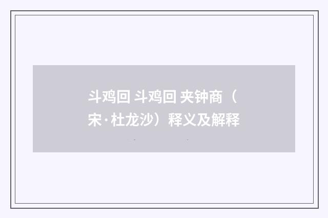 斗鸡回 斗鸡回 夹钟商（宋·杜龙沙）释义及解释