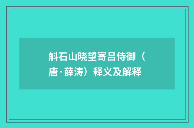 斛石山晓望寄吕侍御（唐·薛涛）释义及解释