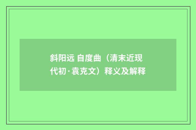 斜阳远 自度曲（清末近现代初·袁克文）释义及解释