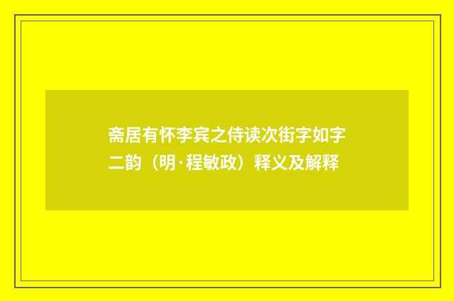 斋居有怀李宾之侍读次街字如字二韵（明·程敏政）释义及解释
