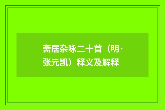斋居杂咏二十首（明·张元凯）释义及解释
