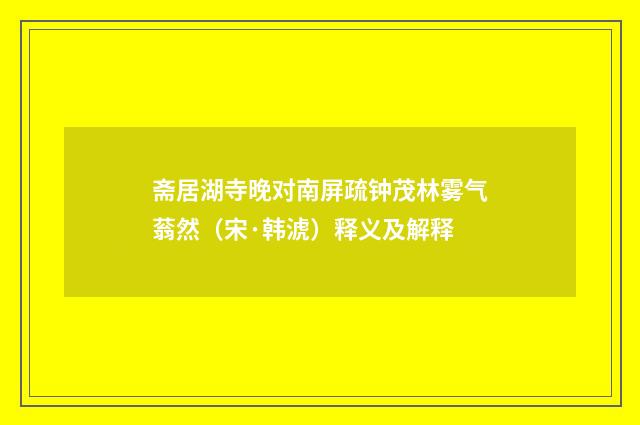 斋居湖寺晚对南屏疏钟茂林雾气蓊然（宋·韩淲）释义及解释