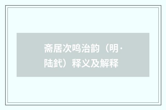 斋居次鸣治韵（明·陆釴）释义及解释