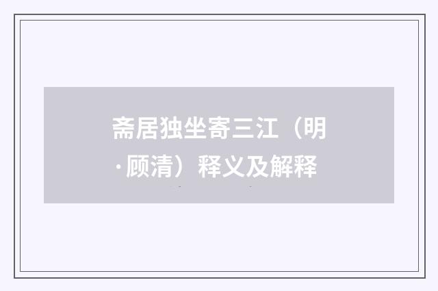 斋居独坐寄三江（明·顾清）释义及解释