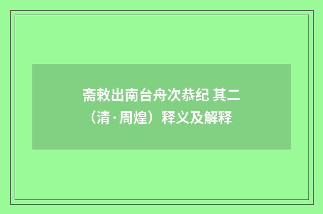 斋敕出南台舟次恭纪 其二（清·周煌）释义及解释