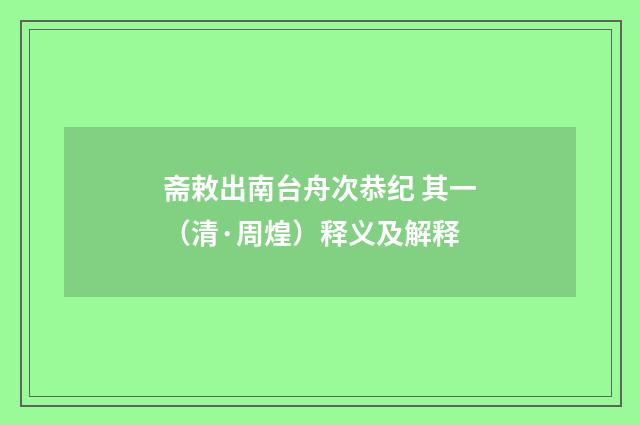 斋敕出南台舟次恭纪 其一（清·周煌）释义及解释
