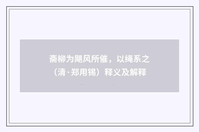 斋柳为飓风所催，以绳系之（清·郑用锡）释义及解释