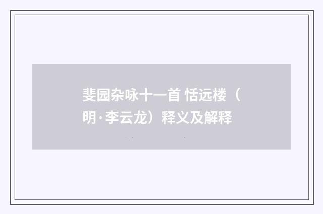 斐园杂咏十一首 恬远楼（明·李云龙）释义及解释