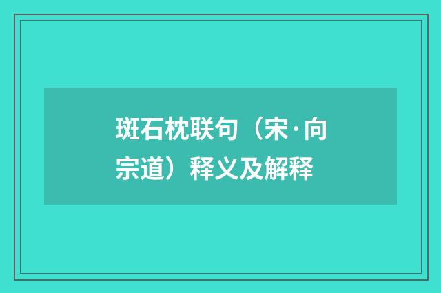 斑石枕联句（宋·向宗道）释义及解释