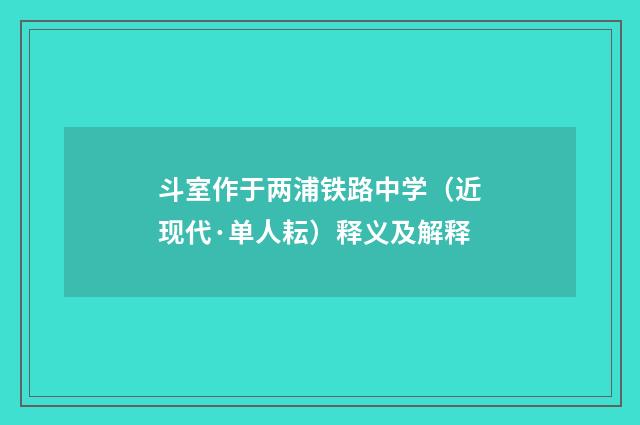 斗室作于两浦铁路中学（近现代·单人耘）释义及解释