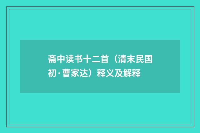 斋中读书十二首（清末民国初·曹家达）释义及解释