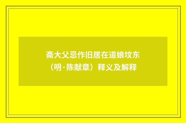 斋大父忌作旧居在道娘坟东（明·陈献章）释义及解释