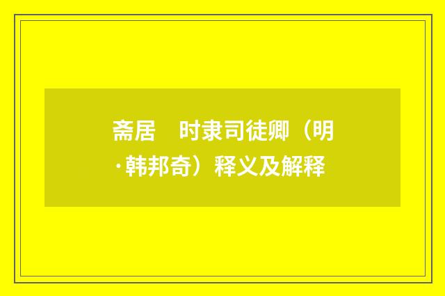 斋居　时隶司徒卿（明·韩邦奇）释义及解释