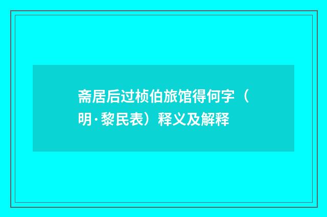 斋居后过桢伯旅馆得何字（明·黎民表）释义及解释
