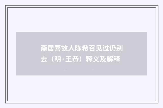 斋居喜故人陈希召见过仍别去（明·王恭）释义及解释