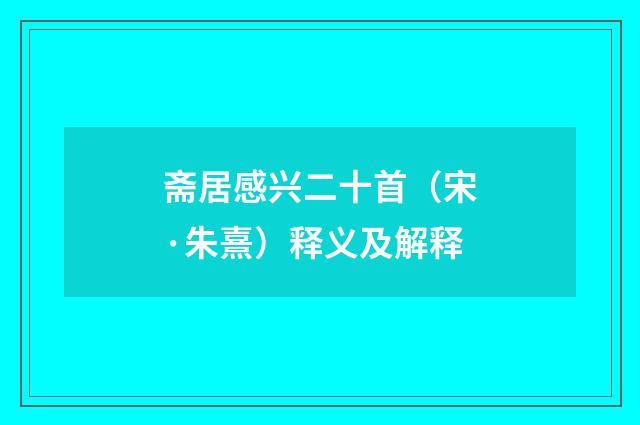 斋居感兴二十首（宋·朱熹）释义及解释