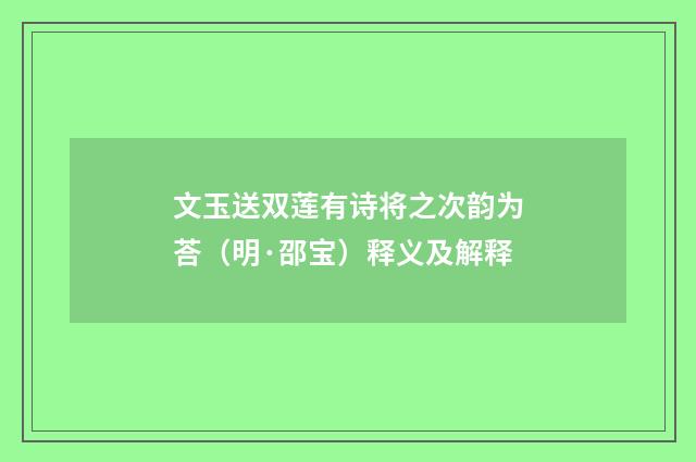 文玉送双莲有诗将之次韵为荅（明·邵宝）释义及解释