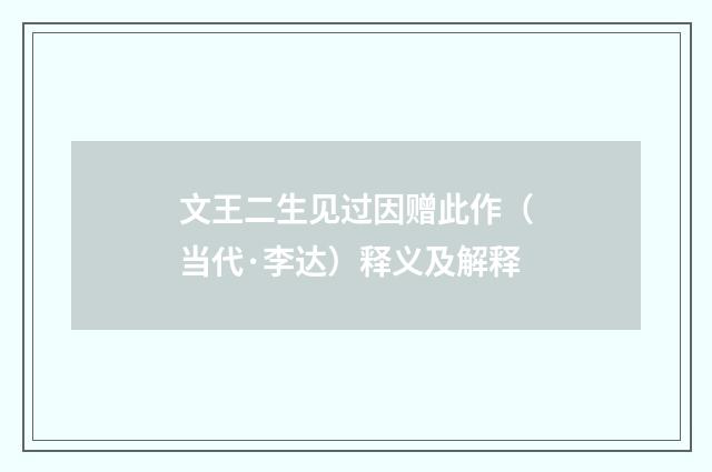 文王二生见过因赠此作（当代·李达）释义及解释