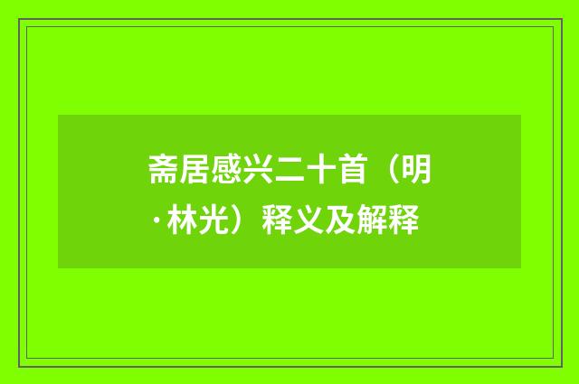 斋居感兴二十首（明·林光）释义及解释